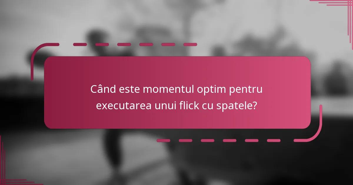 Când este momentul optim pentru executarea unui flick cu spatele?