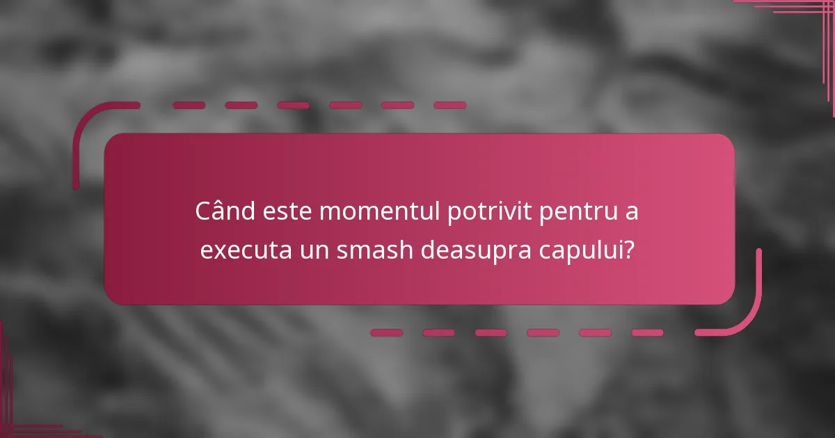 Când este momentul potrivit pentru a executa un smash deasupra capului?