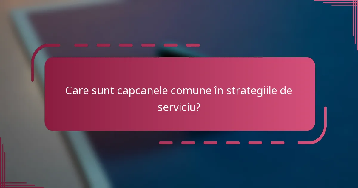 Care sunt capcanele comune în strategiile de serviciu?
