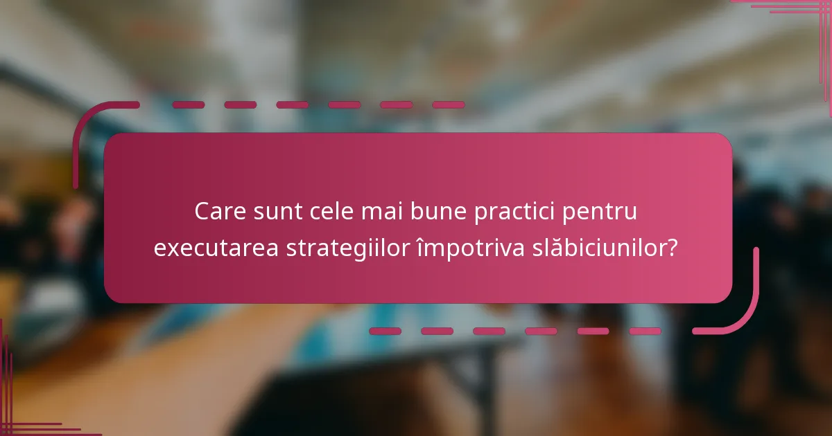Care sunt cele mai bune practici pentru executarea strategiilor împotriva slăbiciunilor?