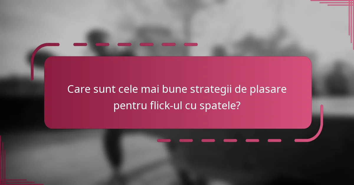 Care sunt cele mai bune strategii de plasare pentru flick-ul cu spatele?