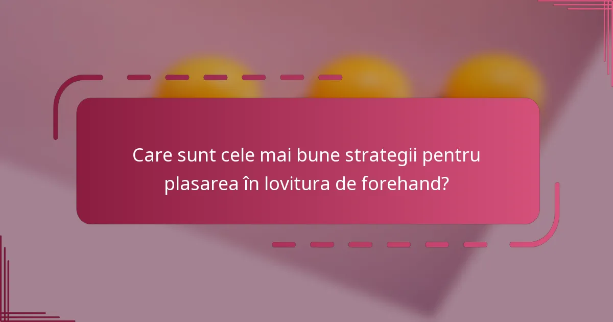Care sunt cele mai bune strategii pentru plasarea în lovitura de forehand?