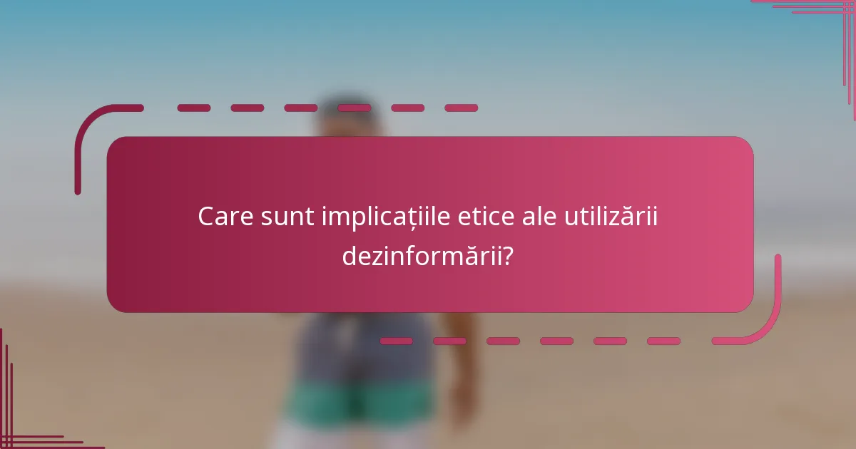 Care sunt implicațiile etice ale utilizării dezinformării?