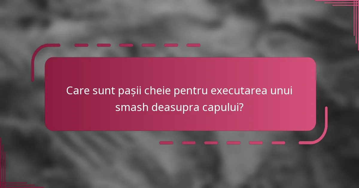 Care sunt pașii cheie pentru executarea unui smash deasupra capului?