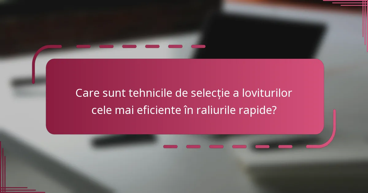 Care sunt tehnicile de selecție a loviturilor cele mai eficiente în raliurile rapide?