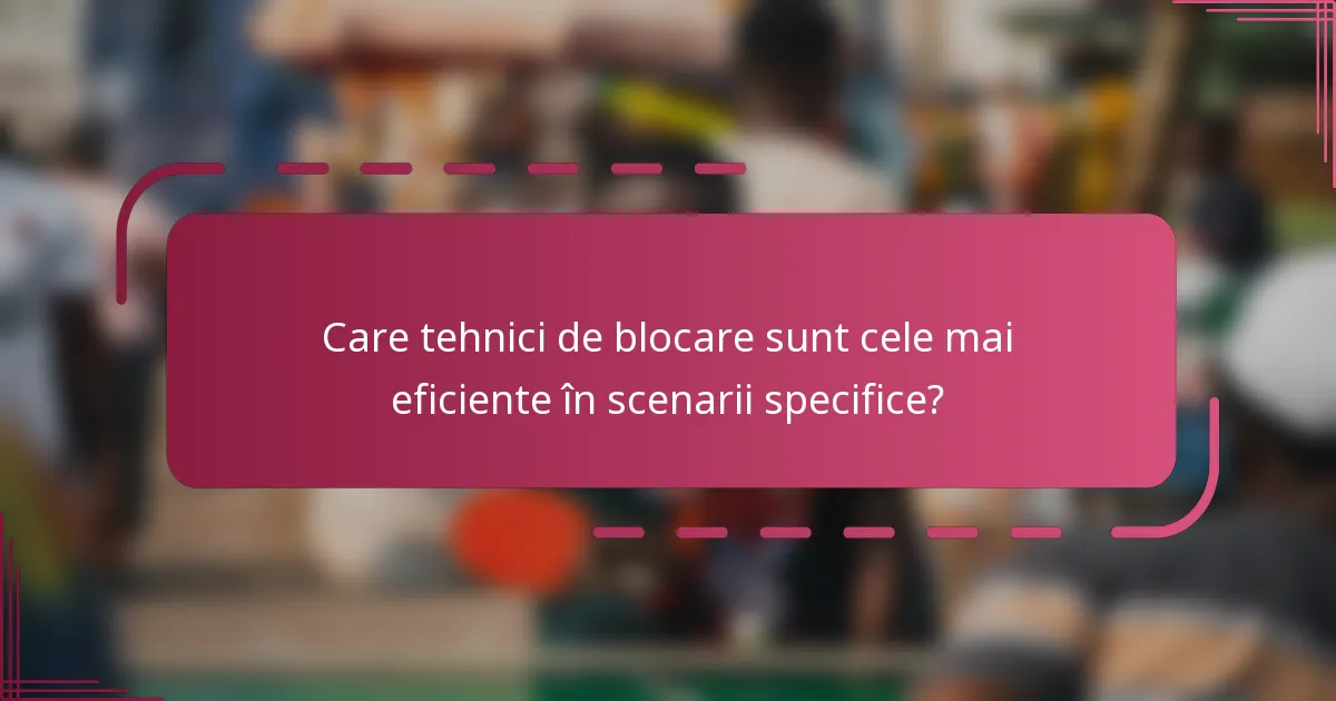Care tehnici de blocare sunt cele mai eficiente în scenarii specifice?
