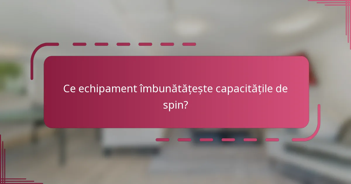 Ce echipament îmbunătățește capacitățile de spin?