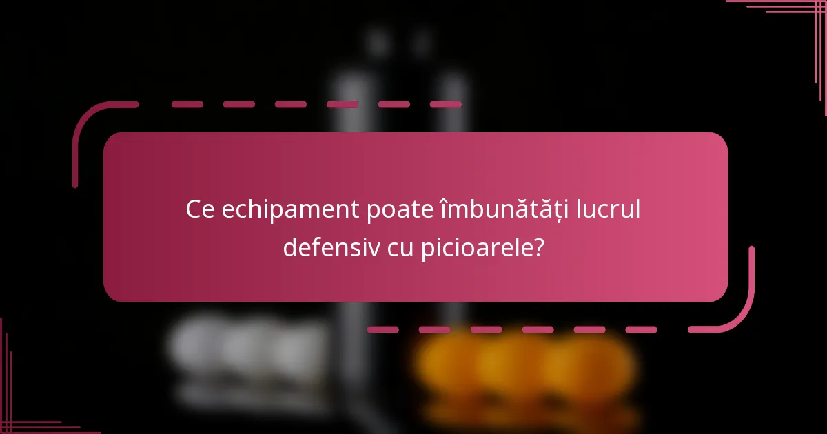 Ce echipament poate îmbunătăți lucrul defensiv cu picioarele?