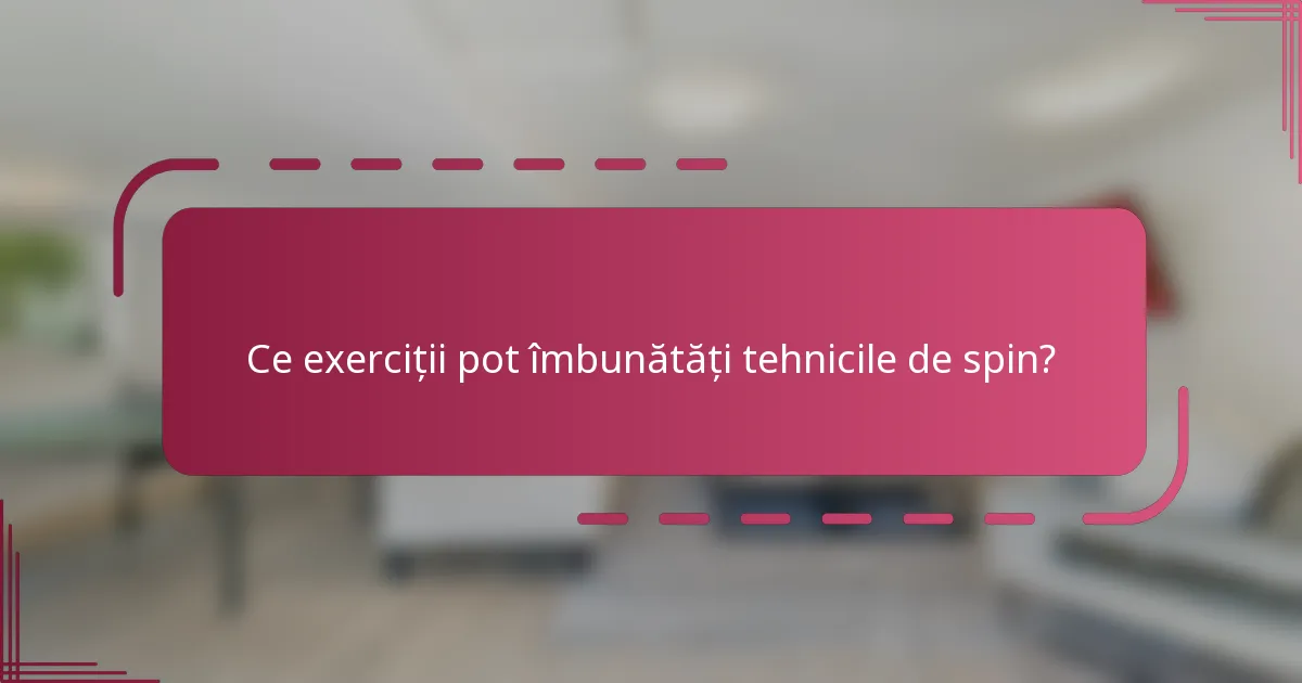 Ce exerciții pot îmbunătăți tehnicile de spin?