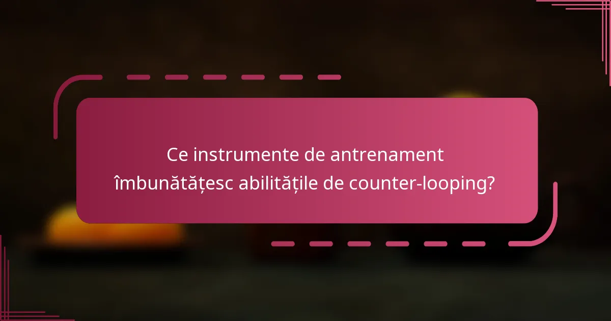 Ce instrumente de antrenament îmbunătățesc abilitățile de counter-looping?