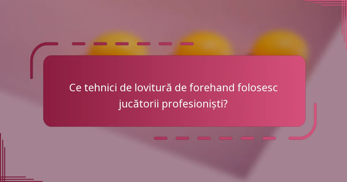 Ce tehnici de lovitură de forehand folosesc jucătorii profesioniști?
