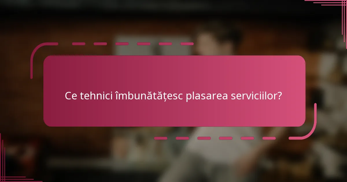 Ce tehnici îmbunătățesc plasarea serviciilor?