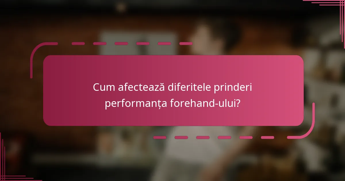 Cum afectează diferitele prinderi performanța forehand-ului?