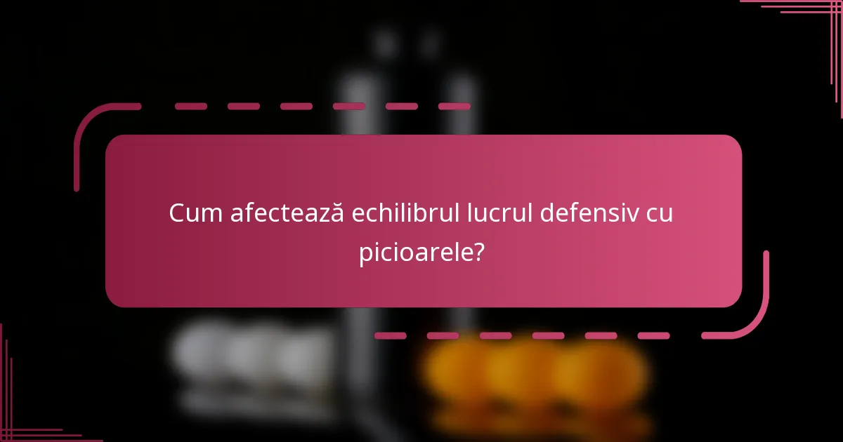 Cum afectează echilibrul lucrul defensiv cu picioarele?