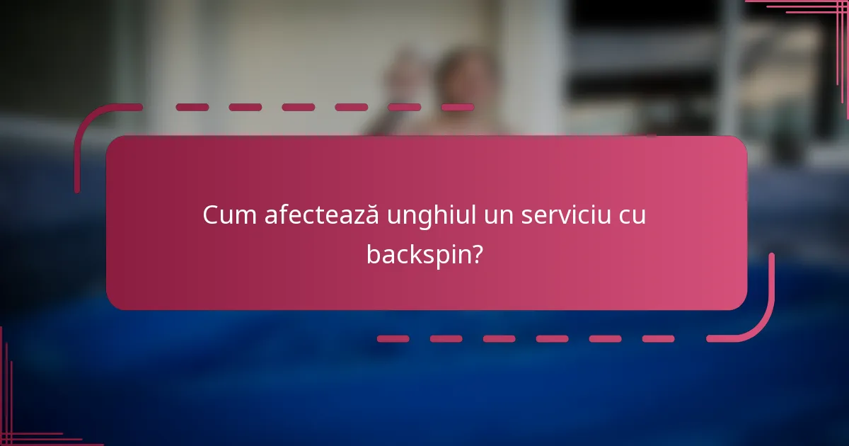 Cum afectează unghiul un serviciu cu backspin?