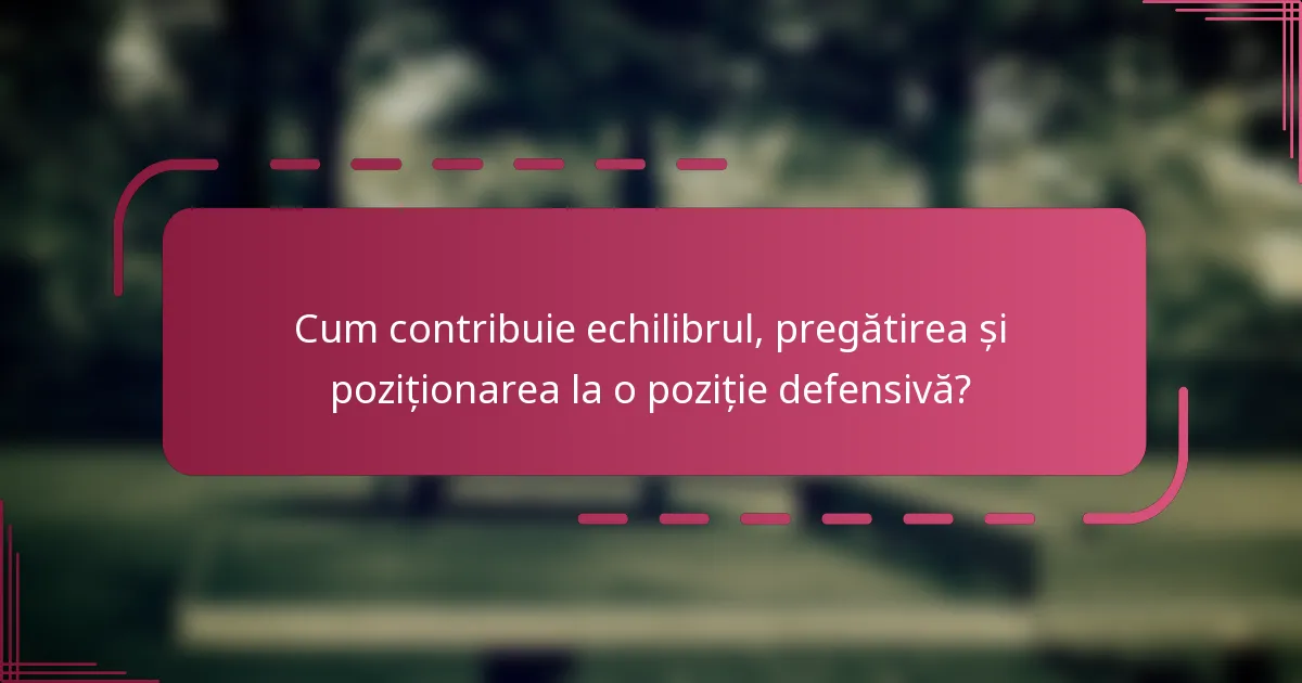 Cum contribuie echilibrul, pregătirea și poziționarea la o poziție defensivă?