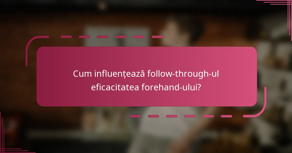 Cum influențează follow-through-ul eficacitatea forehand-ului?