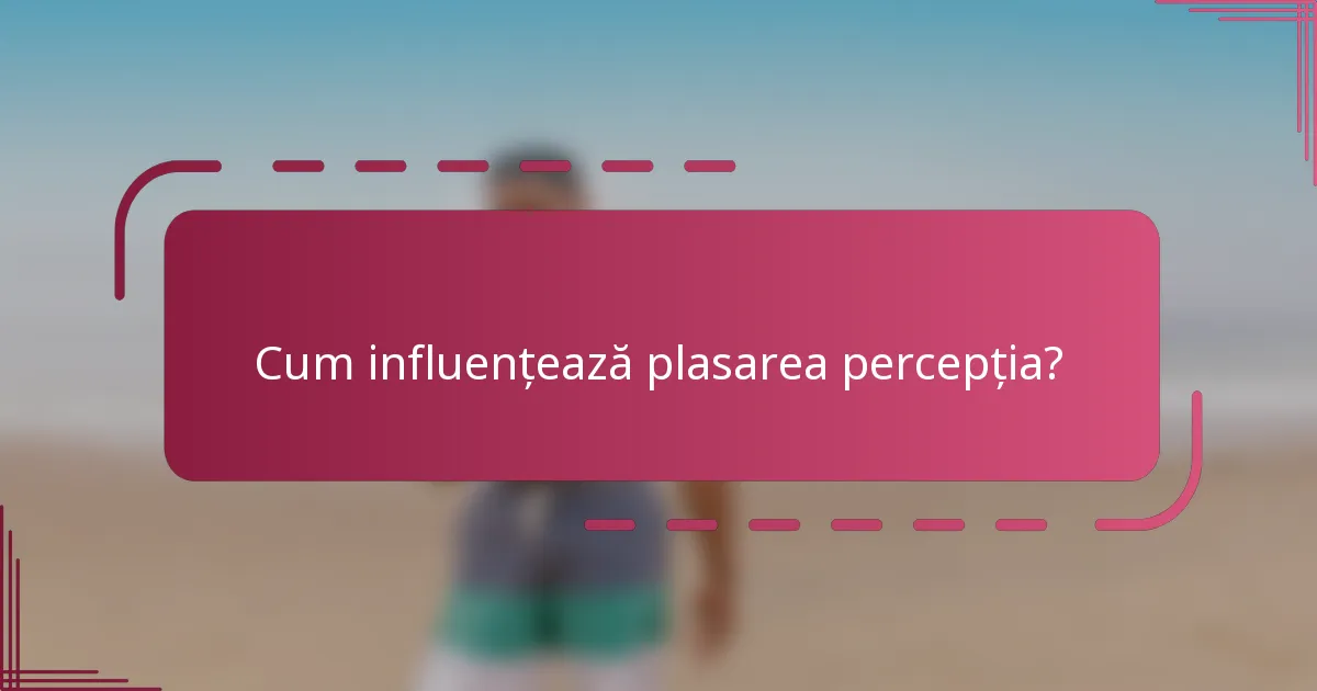 Cum influențează plasarea percepția?