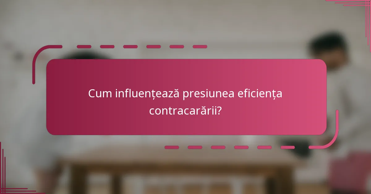 Cum influențează presiunea eficiența contracarării?