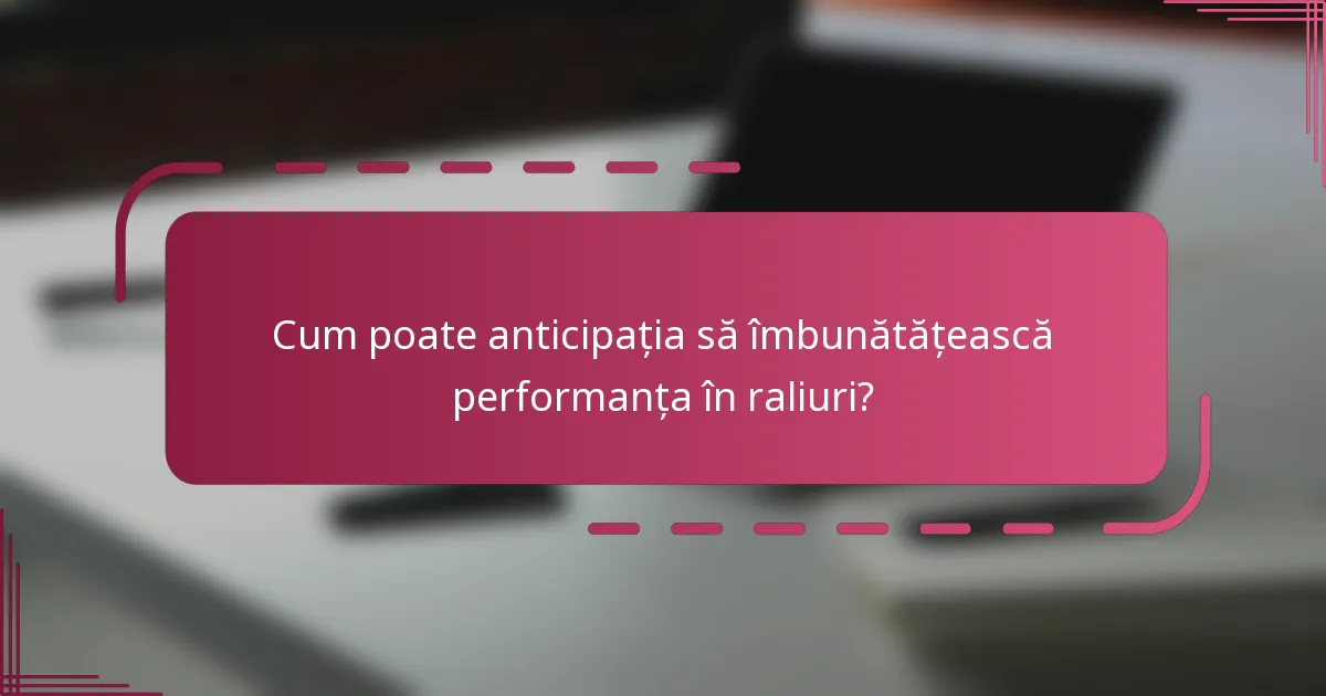 Cum poate anticipația să îmbunătățească performanța în raliuri?