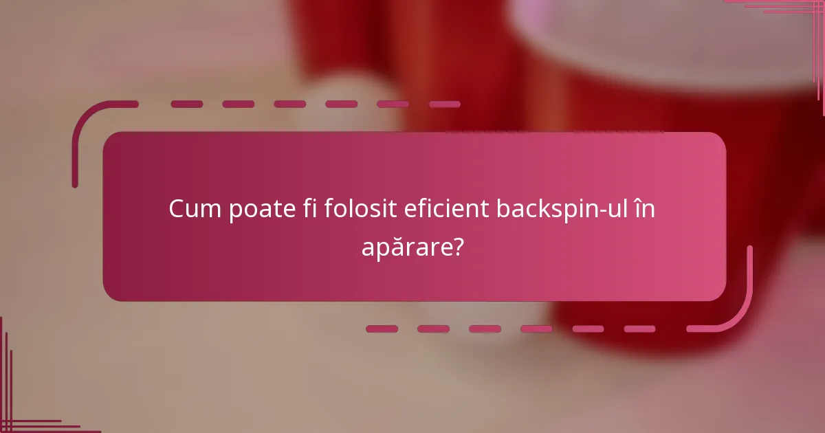 Cum poate fi folosit eficient backspin-ul în apărare?