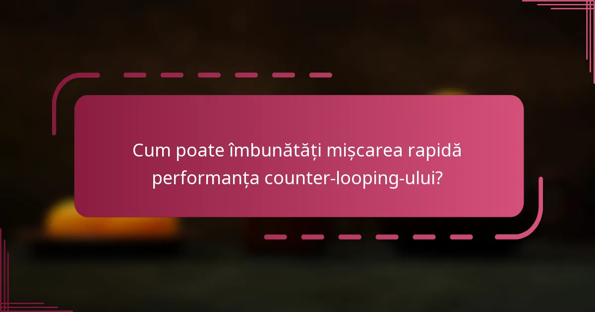 Cum poate îmbunătăți mișcarea rapidă performanța counter-looping-ului?
