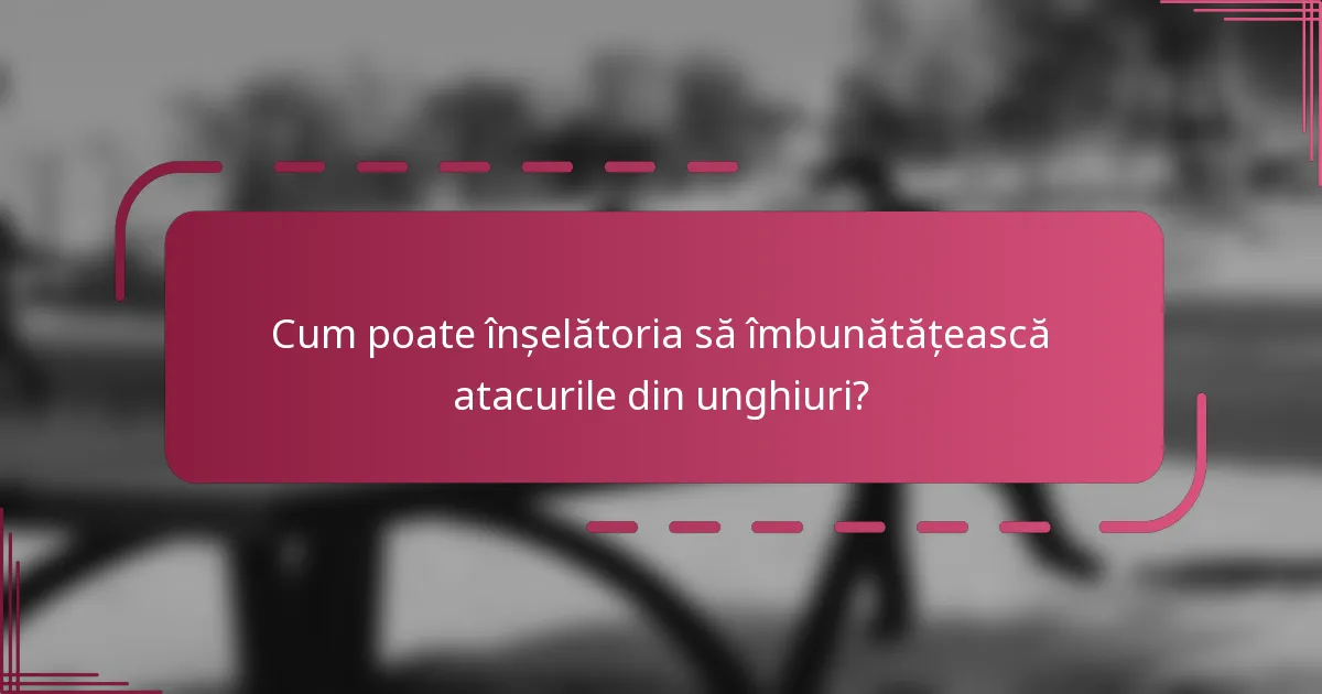 Cum poate înșelătoria să îmbunătățească atacurile din unghiuri?