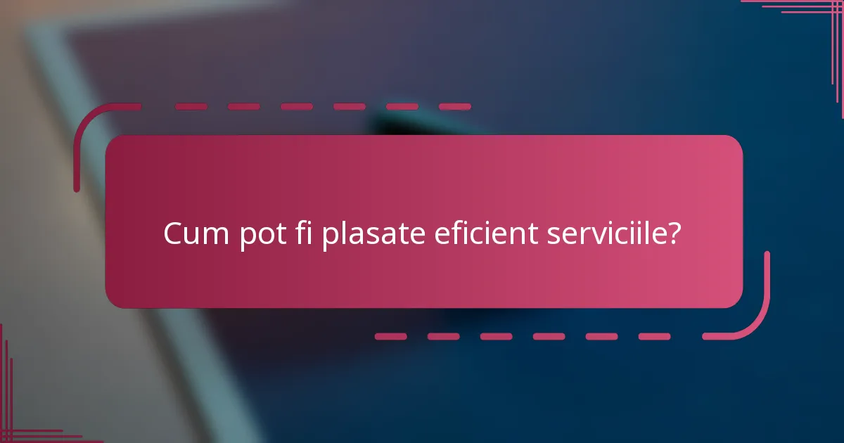 Cum pot fi plasate eficient serviciile?