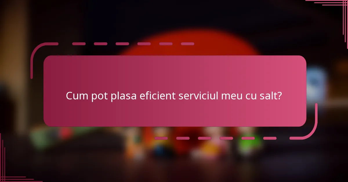 Cum pot plasa eficient serviciul meu cu salt?