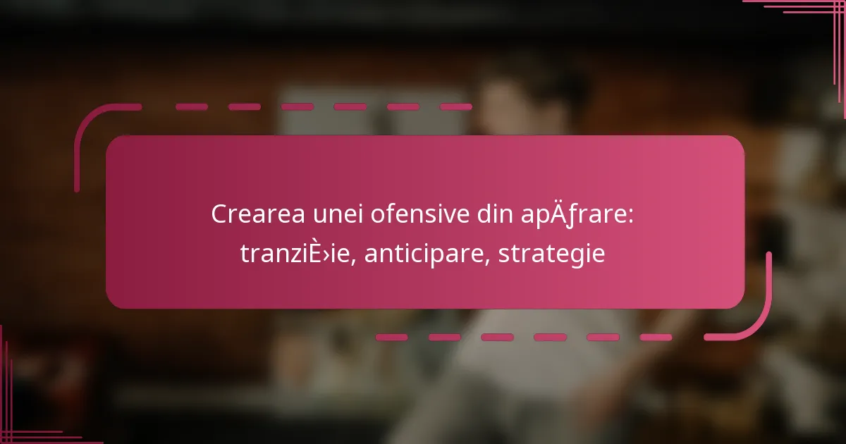 Crearea unei ofensive din apărare: tranziție, anticipare, strategie