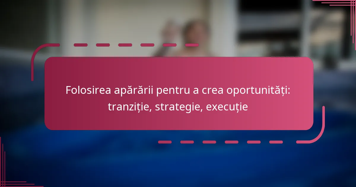 Folosirea apărării pentru a crea oportunități: tranziție, strategie, execuție