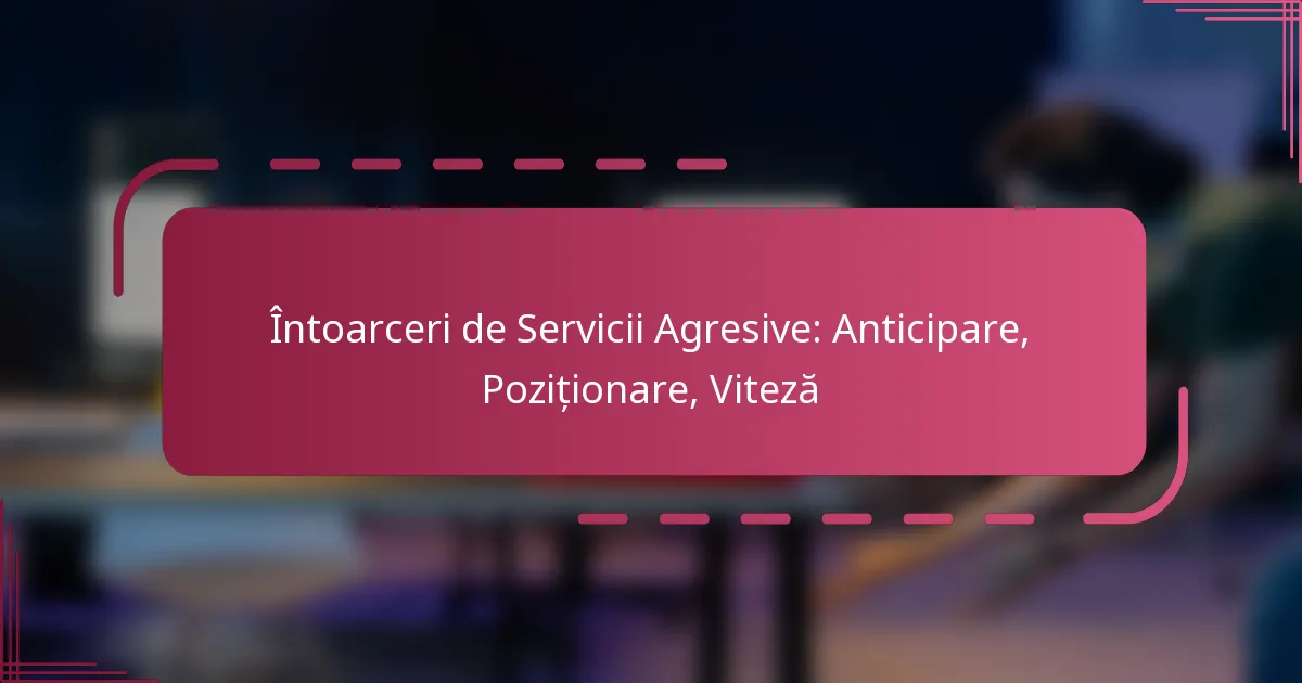 Întoarceri de Servicii Agresive: Anticipare, Poziționare, Viteză