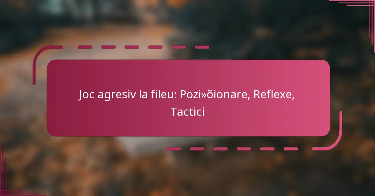 Joc agresiv la fileu: Poziționare, Reflexe, Tactici