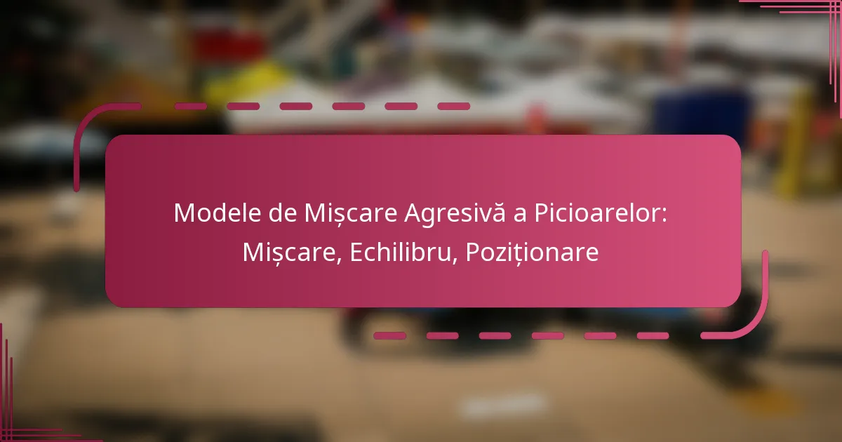 Modele de Mișcare Agresivă a Picioarelor: Mișcare, Echilibru, Poziționare