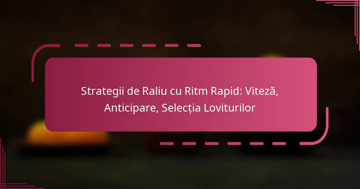 Strategii de Raliu cu Ritm Rapid: Viteză, Anticipare, Selecția Loviturilor