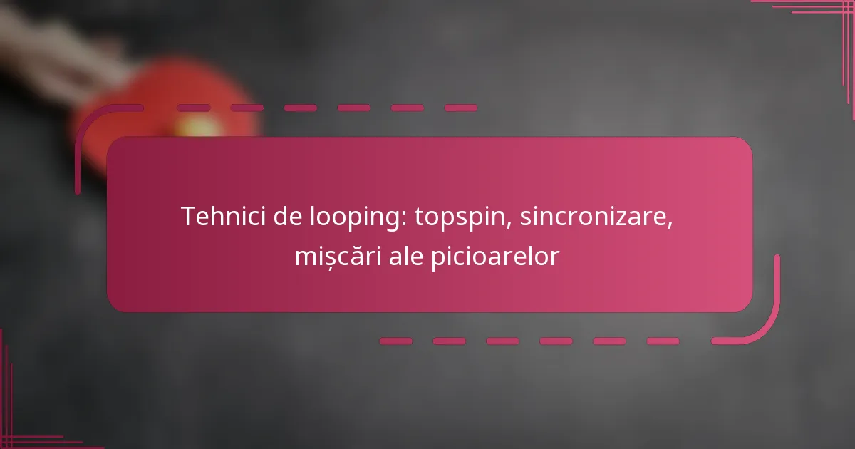 Tehnici de looping: topspin, sincronizare, mișcări ale picioarelor