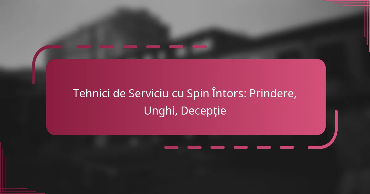 Tehnici de Serviciu cu Spin Întors: Prindere, Unghi, Decepție