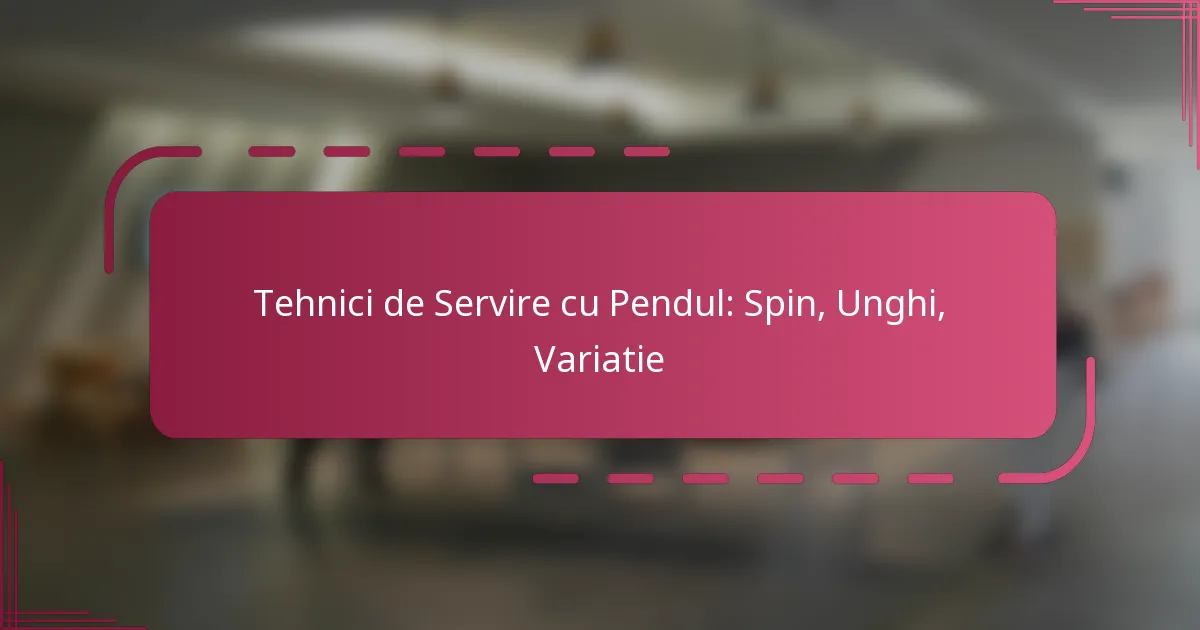 Tehnici de Servire cu Pendul: Spin, Unghi, Variatie