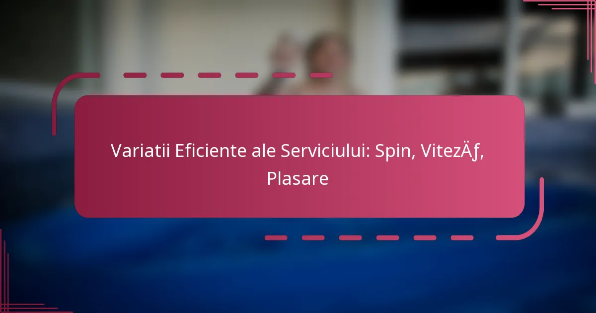 Variatii Eficiente ale Serviciului: Spin, Viteză, Plasare